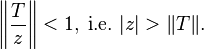 \left\| \frac{T}{z} \right\| < 1, \; \text{i.e.} \; |z| > \|T\|.