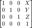 
\begin{bmatrix}
1 & 0 & 0 & X \\
0 & 1 & 0 & Y \\
0 & 0 & 1 & Z \\
0 & 0 & 0 & 1
\end{bmatrix}
