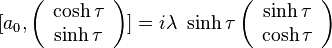  [ a_0 , \left( \begin{array}{c} \cosh \tau \\ \sinh \tau \end{array} \right) ] = i \lambda ~ \sinh \tau \left( \begin{array}{c} \sinh \tau \\ \cosh \tau \end{array} \right) \, 