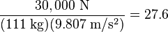 \frac{30,000\ \mathrm{N}}{(111\ \mathrm{kg})(9.807\ \mathrm{m/s^2})}=27.6