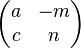 \begin{pmatrix}a & -m\\c & n\end{pmatrix}