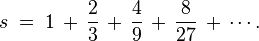 s \;=\; 1 \,+\, \frac{2}{3} \,+\, \frac{4}{9} \,+\, \frac{8}{27} \,+\, \cdots .