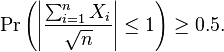  \Pr \left( \left | \frac{\sum_{i=1}^n X_i} {\sqrt n} \right| \le 1  \right ) \ge 0.5. 