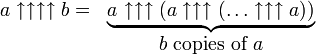 
  \begin{matrix}
   a\uparrow\uparrow\uparrow\uparrow b= &
    \underbrace{a_{}\uparrow\uparrow\uparrow (a\uparrow\uparrow\uparrow(\dots\uparrow\uparrow\uparrow a))}\\
    & b\mbox{ copies of }a
  \end{matrix}
 