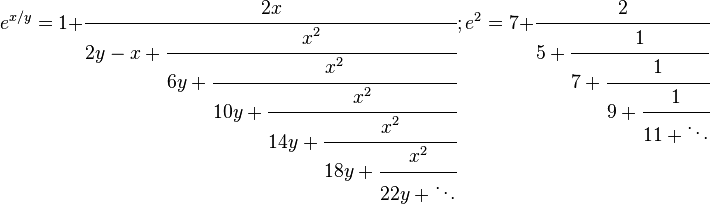 
e^{x/y} = 1+\cfrac{2x} {2y-x+\cfrac{x^2} {6y+\cfrac{x^2} {10y+\cfrac{x^2} {14y+\cfrac{x^2} {18y+\cfrac{x^2} {22y+\ddots}}}}}};
e^2 = 7+\cfrac{2} {5+\cfrac{1} {7+\cfrac{1} {9+\cfrac{1} {11+\ddots}}}}
