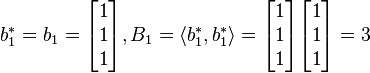 b_{1}^{*}= b_{1}=
\begin{bmatrix}1\\1\\1\end{bmatrix},B_{1}= \langle b_{1}^{*}, b_{1}^{*} \rangle =
\begin{bmatrix}1\\1\\1\end{bmatrix} \begin{bmatrix}1\\1\\1\end{bmatrix}= 3