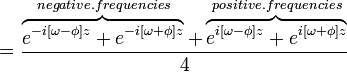 \,= \frac{ \overbrace{ e^{-i[\omega - \phi] z}+e^{-i[\omega + \phi] z}}^{negative.frequencies}+\overbrace{e^{i[\omega - \phi] z}+e^{i[\omega + \phi] z}}^{positive.frequencies}}{4}