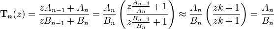 
\boldsymbol{\Tau}_{\boldsymbol{n}}(z) = \frac{zA_{n-1} + A_n}{zB_{n-1} + B_n}
= \frac{A_n}{B_n} \left(\frac{z\frac{A_{n-1}}{A_n} + 1}{z\frac{B_{n-1}}{B_n} + 1}\right)
\approx \frac{A_n}{B_n} \left(\frac{zk + 1}{zk + 1}\right) = \frac{A_n}{B_n}\,
