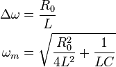 \begin{align}
  \Delta\omega &= \frac{R_0}{L} \\
      \omega_m &= \sqrt{\frac{R_0^2}{4 L^2} + \frac{1}{LC}}
\end{align}