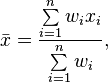 \bar{x} = \frac{ \sum\limits_{i=1}^n w_i x_i}{\sum\limits_{i=1}^n w_i},
