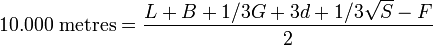 
10.000 \mbox{ metres} = \frac{L + B + 1/3G +3d + 1/3\sqrt{S} - F}{2}
