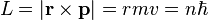  L = |\mathbf r \times \mathbf p| = rmv = n\hbar