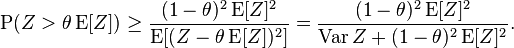 
\operatorname{P}(Z > \theta \operatorname{E}[Z])
\ge \frac{(1-\theta)^2 \operatorname{E}[Z]^2}{\operatorname{E}[( Z - \theta \operatorname{E}[Z] )^2]}
= \frac{(1-\theta)^2 \operatorname{E}[Z]^2}{\operatorname{Var} Z + (1-\theta)^2 \operatorname{E}[Z]^2}.
