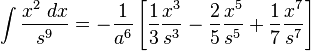 \int {\frac {x^{2}\;dx}{s^{9}}}=-{\frac {1}{a^{6}}}\left[{\frac {1}{3}}{\frac {x^{3}}{s^{3}}}-{\frac {2}{5}}{\frac {x^{5}}{s^{5}}}+{\frac {1}{7}}{\frac {x^{7}}{s^{7}}}\right]