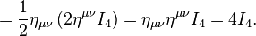 = \frac{1}{2} \eta_{\mu \nu} \left(2 \eta^{\mu \nu} I_4 \right) = \eta_{\mu \nu} \eta^{\mu \nu} I_4 = 4 I_4. \,