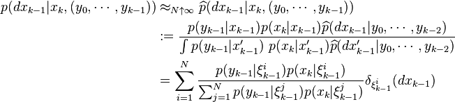 \begin{align}
p(dx_{k-1}| x_{k},(y_0,\cdots,y_{k-1})) &\approx_{N\uparrow\infty} \widehat{p}(dx_{k-1}|x_{k},(y_0,\cdots,y_{k-1})) \\
&:= \frac{p(y_{k-1}|x_{k-1}) p(x_{k}|x_{k-1}) \widehat{p}(dx_{k-1}|y_0,\cdots,y_{k-2})}{\int p(y_{k-1}|x'_{k-1})~p(x_{k}| x'_{k-1}) \widehat{p}(dx'_{k-1}|y_0,\cdots,y_{k-2})}\\
&= \sum_{i=1}^{N} \frac{p(y_{k-1}|\xi^i_{k-1}) p(x_{k}|\xi^i_{k-1})}{\sum_{j=1}^{N} p(y_{k-1}|\xi^j_{k-1}) p(x_{k}|\xi^j_{k-1})} \delta_{\xi^i_{k-1}}(dx_{k-1})
\end{align}