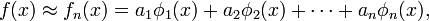 f(x) \approx f_n (x) = a_1 \phi _1 (x) + a_2 \phi _2(x) + \cdots + a_n \phi _n (x), \ 