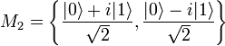  M_2 = \left\{ \frac{| 0 \rangle+i | 1 \rangle}{\sqrt{2}},\frac{| 0 \rangle-i| 1 \rangle}{\sqrt{2}} \right\} 