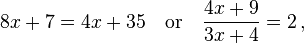 8x+7=4x+35  \quad \text{or} \quad \frac{4x + 9}{3x + 4} = 2 \, ,