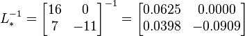  L_*^{-1} =
      \begin{bmatrix}
           16 &   0 \\
           7  & -11
           \end{bmatrix}^{-1}
      =
      \begin{bmatrix}
           0.0625 &  0.0000 \\
           0.0398 & -0.0909 \\
           \end{bmatrix}
