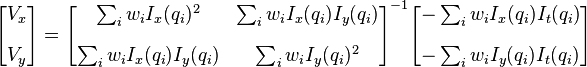 \begin{bmatrix}
V_x\\[10pt]
V_y
\end{bmatrix} 
=
\begin{bmatrix}
\sum_i w_i I_x(q_i)^2      & \sum_i w_i I_x(q_i)I_y(q_i) \\[10pt]
\sum_i w_i I_x(q_i)I_y(q_i) & \sum_i w_i I_y(q_i)^2      
\end{bmatrix}^{-1}
\begin{bmatrix}
-\sum_i w_i I_x(q_i)I_t(q_i) \\[10pt]
-\sum_i w_i I_y(q_i)I_t(q_i)
\end{bmatrix}
