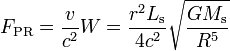 F_{\rm PR} = \frac{v}{c^2}W = \frac{r^2 L_{\rm s}}{4 c^2}\sqrt{\frac{G M_{\rm s}}{R^5}}