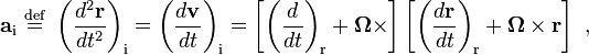  
\mathbf{a}_{\mathrm{i}} \ \stackrel{\mathrm{def}}{=}\   
\left( \frac{d^{2}\mathbf{r}}{dt^{2}}\right)_{\mathrm{i}} = 
\left( \frac{d\mathbf{v}}{dt} \right)_{\mathrm{i}} = 
\left[  \left( \frac{d}{dt} \right)_{\mathrm{r}} + 
\boldsymbol\Omega \times 
\right]
\left[
\left( \frac{d\mathbf{r}}{dt} \right)_{\mathrm{r}} + 
\boldsymbol\Omega \times \mathbf{r} 
\right] \ ,
