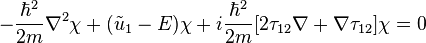 -\frac{\hbar^2}{2m} \nabla^{2}\chi + (\tilde{u}_{1}- E)\chi + i\frac{\hbar^2}{2m}[2 \mathbf{\tau}_{12}\nabla + \nabla\mathbf{\tau}_{12}]\chi = 0 