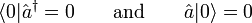 \langle 0 | \hat{a}^\dagger = 0 \qquad \textrm{and} \qquad \hat{a} |0\rangle = 0