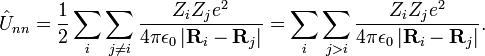 \hat{U}_{nn} = {1 \over 2} \sum_i \sum_{j \ne i} \frac{Z_i Z_j e^2}{4 \pi \epsilon_0 \left | \mathbf{R}_i - \mathbf{R}_j \right | } =
\sum_i \sum_{j > i} \frac{Z_i Z_j e^2}{4 \pi \epsilon_0 \left | \mathbf{R}_i - \mathbf{R}_j \right | }. 