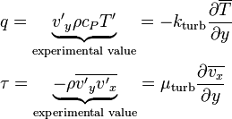 \begin{align}
  & q=\underbrace{{{{{v}'}}_{y}}\rho {{c}_{P}}{T}'}_{\text{experimental value}}=-{{k}_{\text{turb}}}\frac{\partial \overline{T}}{\partial y} \\ 
 & \tau =\underbrace{-\rho \overline{{{{{v}'}}_{y}}{{{{v}'}}_{x}}}}_{\text{experimental value}}={{\mu }_{\text{turb}}}\frac{\partial \overline{{{v}_{x}}}}{\partial y} \\ 
\end{align}