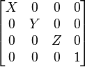 
\begin{bmatrix}
X & 0 & 0 & 0 \\
0 & Y & 0 & 0 \\
0 & 0 & Z & 0 \\
0 & 0 & 0 & 1 
\end{bmatrix}
