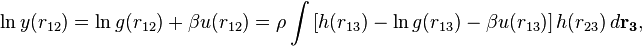  
\ln y(r_{12}) =\ln g(r_{12}) + \beta u(r_{12}) =\rho \int \left[h(r_{13}) - \ln g(r_{13}) - \beta u(r_{13})\right] h(r_{23}) \, d \mathbf{r_{3}},  \, 