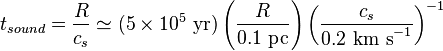 t_{sound} = \frac{R}{c_s} \simeq (5 \times 10^5 \mbox{ yr}) \left(\frac{R}{0.1 \mbox{ pc}}\right) \left(\frac{c_s}{0.2 \mbox{ km s}^{-1}}\right)^{-1}