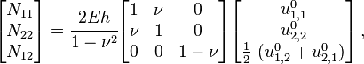 
   \begin{bmatrix}N_{11} \\ N_{22} \\ N_{12} \end{bmatrix} =
    \cfrac{2Eh}{1-\nu^2} \begin{bmatrix} 1 & \nu & 0 \\ \nu & 1 & 0 \\
                   0 & 0 & 1-\nu \end{bmatrix}
   \begin{bmatrix} u^0_{1,1} \\ u^0_{2,2} \\ \frac{1}{2}~(u^0_{1,2}+u^0_{2,1}) \end{bmatrix} \,,
