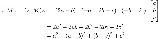 \begin{align} z^{\top}M z = (z^{\top}M) z &= \begin{bmatrix} (2a-b)&(-a+2b-c)&(-b+2c) \end{bmatrix} \begin{bmatrix} a\\b\\c \end{bmatrix} \\
&= 2{a}^2 - 2ab + 2{b}^2 - 2bc + 2{c}^2 \\
&= {a}^2+(a - b)^{2} + (b - c)^{2}+{c}^2
\end{align} 