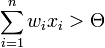 \sum_{i=1}^n w_i x_i > \Theta 