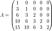 A = \begin{pmatrix} 
1 & 0 & 0 & 0 & 0 \\
3 & 1 & 0 & 0 & 0 \\
6 & 3 & 2 & 0 & 0 \\
10 & 6 & 3 & 2 & 0 \\
15 & 10 & 6 & 3 & 2
\end{pmatrix}