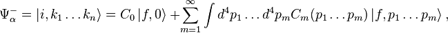 \Psi_\alpha^- = \left| i, k_1\ldots k_n \right\rangle = C_0 \left| f, 0\right\rangle\ + \sum_{m=1}^\infty \int{d^4p_1\ldots d^4p_mC_m(p_1\ldots p_m)\left| f, p_1\ldots p_m \right\rangle}  ~,