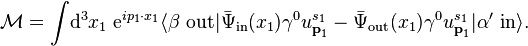 \mathcal{M} = \int\!\mathrm{d}^3x_1\;\mathrm{e}^{ip_1\cdot x_1}\langle\beta\ \mathrm{out}|\bar{\Psi}_\text{in}(x_1)\gamma^0 u^{s_1}_{\textbf{p}_1}-\bar{\Psi}_\text{out}(x_1)\gamma^0 u^{s_1}_{\textbf{p}_1}|\alpha'\ \mathrm{in}\rangle.