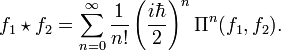 f_1 \star f_2 = \sum_{n=0}^\infty \frac {1}{n!} \left(\frac{i\hbar}{2} \right)^n  \Pi^n(f_1, f_2).