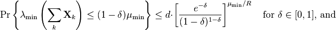 
\Pr \left\{ \lambda_{\text{min}}\left( \sum_k \mathbf{X}_k \right) \leq (1-\delta)\mu_{\text{min}}  \right\} \leq d \cdot \left[ \frac{e^{-\delta}}{(1-\delta)^{1-\delta}} \right]^{\mu_{\text{min}}/R} \quad \text{for } \delta\in [0,1]\text{, and}
