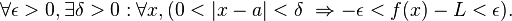  \forall \epsilon > 0, \exists \delta > 0 : \forall x, (0 < |x - a | < \delta \ \Rightarrow  - \epsilon < f(x) - L < \epsilon).