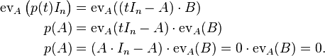 \begin{align}
 \operatorname{ev}_A\bigl(p(t) I_n\bigr) &= \operatorname{ev}_A((t I_n - A)\cdot B)  \\
  p(A)&= \operatorname{ev}_A(t I_n - A)\cdot \operatorname{ev}_A(B) \\
  p(A) &= (A \cdot I_n - A) \cdot \operatorname{ev}_A(B) = 0\cdot\operatorname{ev}_A(B) = 0 .
 \end{align}