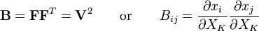 \mathbf B=\mathbf F\mathbf F^T=\mathbf V^2 \qquad \text{or} \qquad B_{ij}=\frac {\partial x_i} {\partial X_K} \frac {\partial x_j} {\partial X_K}\,\!