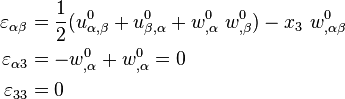 
  \begin{align}
    \varepsilon_{\alpha\beta} & = \frac{1}{2}(u^0_{\alpha,\beta}+u^0_{\beta,\alpha}+w^0_{,\alpha}~w^0_{,\beta})
      - x_3~w^0_{,\alpha\beta} \\
    \varepsilon_{\alpha 3} & = - w^0_{,\alpha} + w^0_{,\alpha} = 0 \\
    \varepsilon_{33} & = 0
  \end{align}
