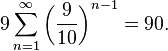 9 \sum_{n=1}^\infty \left(\frac{9}{10}\right)^{n-1} = 90.