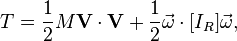  T = \frac{1}{2}M\mathbf{V}\cdot\mathbf{V} + \frac{1}{2}\vec{\omega}\cdot [I_R]\vec{\omega},