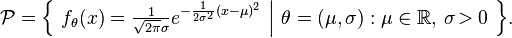 
    \mathcal{P} = \Big\{\ f_\theta(x) = \tfrac{1}{\sqrt{2\pi}\sigma} e^{ -\frac{1}{2\sigma^2}(x-\mu)^2 }\ \Big|\ \theta=(\mu,\sigma): \mu\in\mathbb{R}, \,\sigma\!>0 \ \Big\}.
  