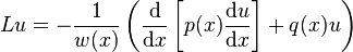 Lu = -\frac{1}{w(x)} \left(\frac{\mathrm{d}}{\mathrm{d}x}\left[p(x)\frac{\mathrm{d}u}{\mathrm{d}x}\right]+q(x)u \right)